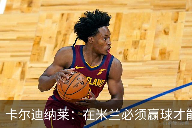 卡尔迪纳莱：在米兰必须赢球才能占据道德制高点并引入新事物