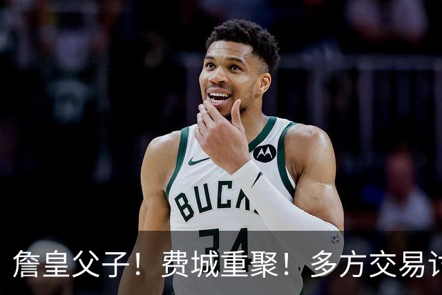 詹皇父子！费城重聚！多方交易讨论！湖人值得吗